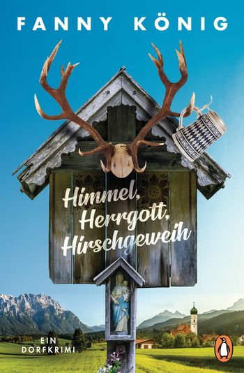 Himmel, Herrgott, Hirschgeweih - ein Dorfkrimi von Fanny König